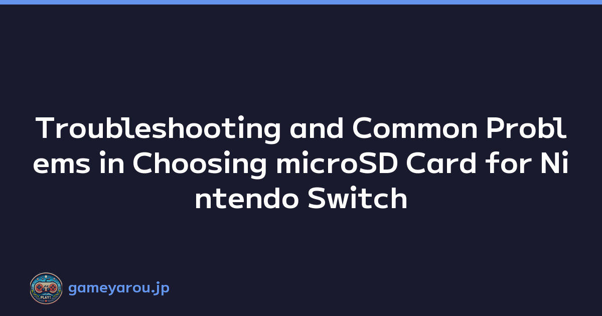 Troubleshooting and Common Problems in Choosing microSD Card for Nintendo Switch