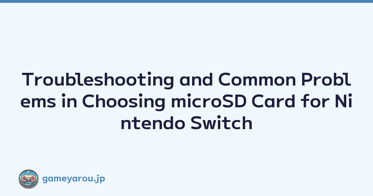 Troubleshooting and Common Problems in Choosing microSD Card for Nintendo Switch
