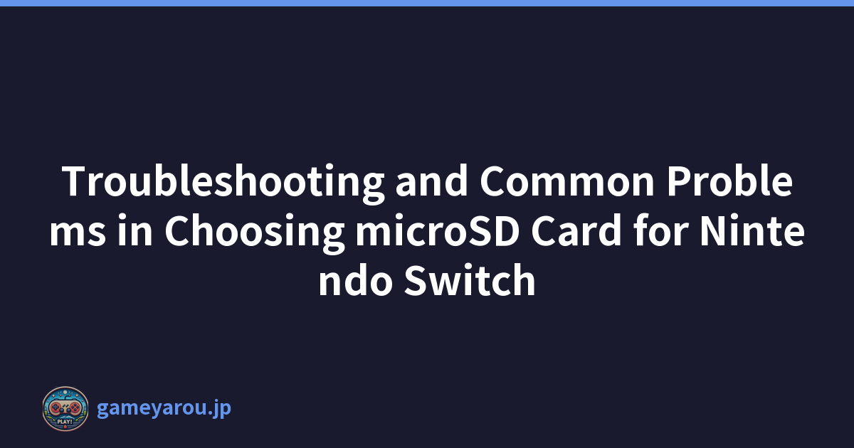 Troubleshooting and Common Problems in Choosing microSD Card for Nintendo Switch
