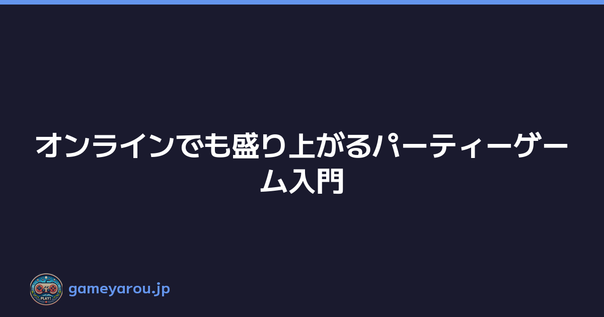 オンラインでも盛り上がるパーティーゲーム入門