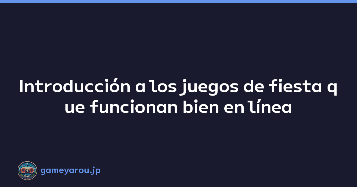 Introducción a los juegos de fiesta que funcionan bien en línea