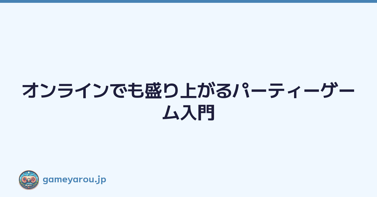 オンラインでも盛り上がるパーティーゲーム入門