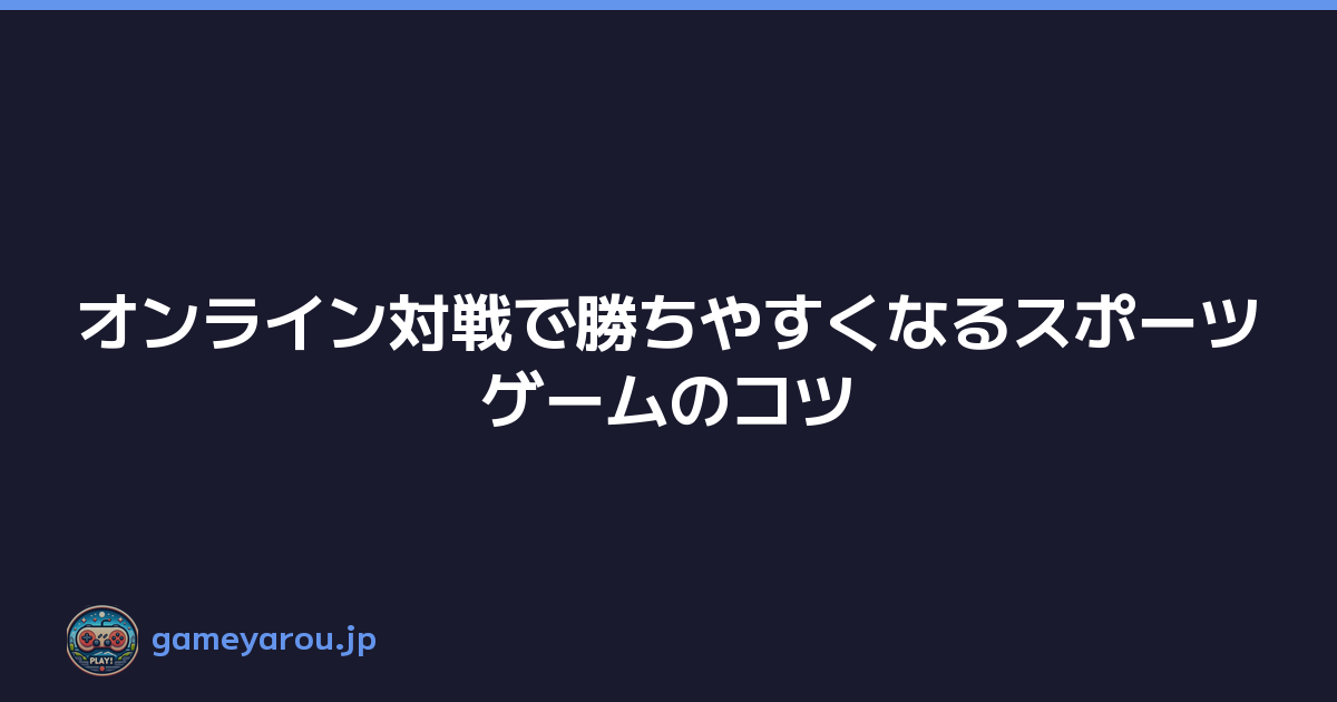 オンライン対戦で勝ちやすくなるスポーツゲームのコツ
