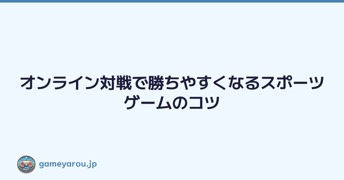 オンライン対戦で勝ちやすくなるスポーツゲームのコツ