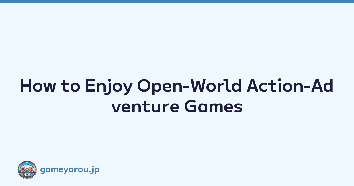 How to Enjoy Open-World Action-Adventure Games