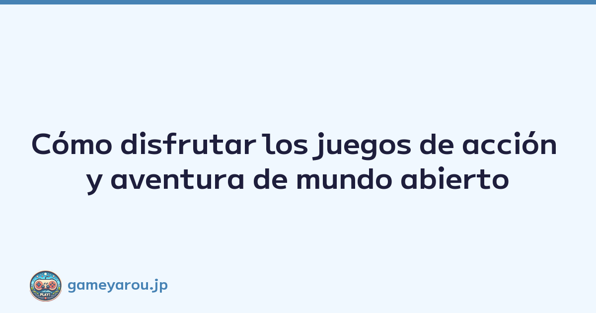 Cómo disfrutar los juegos de acción y aventura de mundo abierto