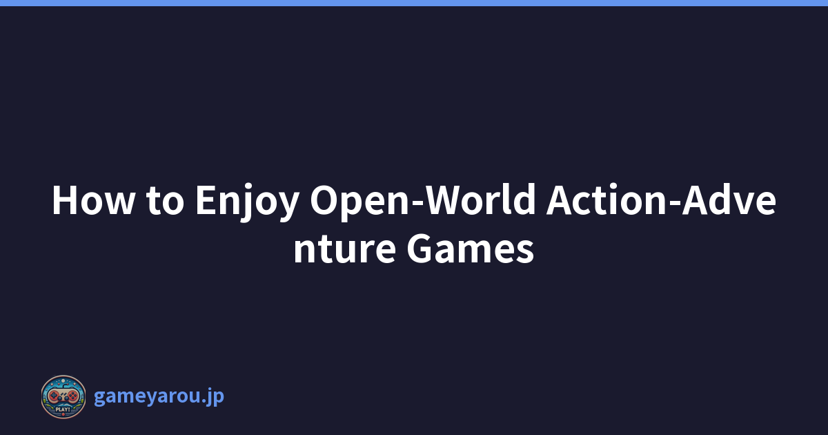 How to Enjoy Open-World Action-Adventure Games