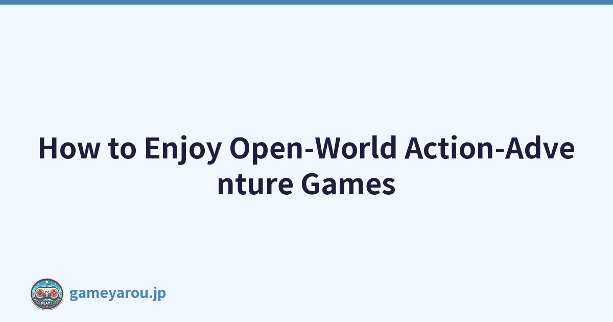 How to Enjoy Open-World Action-Adventure Games