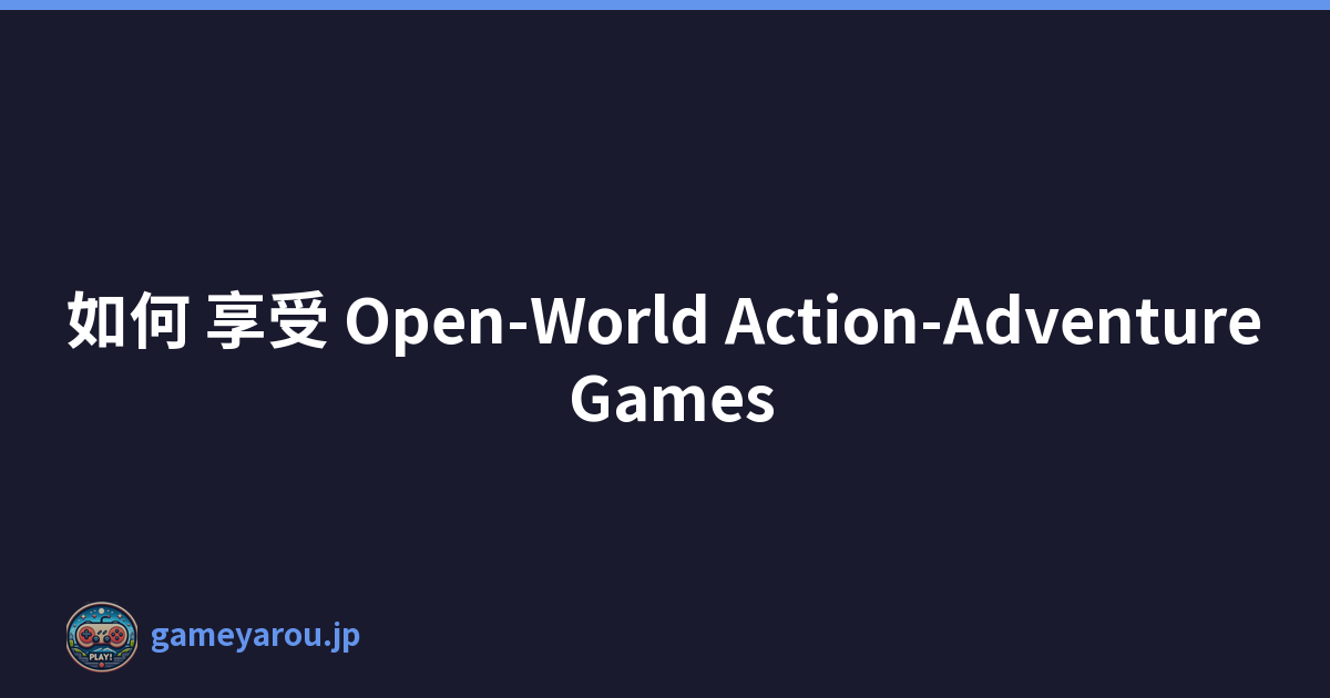 如何 享受 Open-World Action-Adventure Games