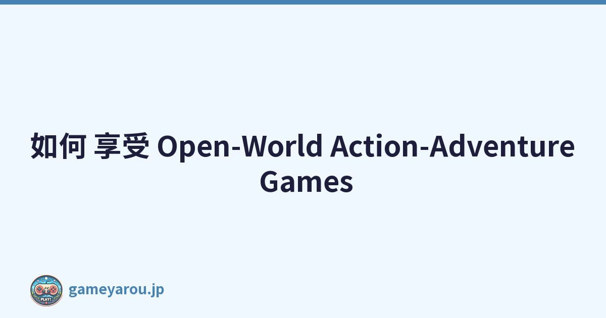 如何 享受 Open-World Action-Adventure Games