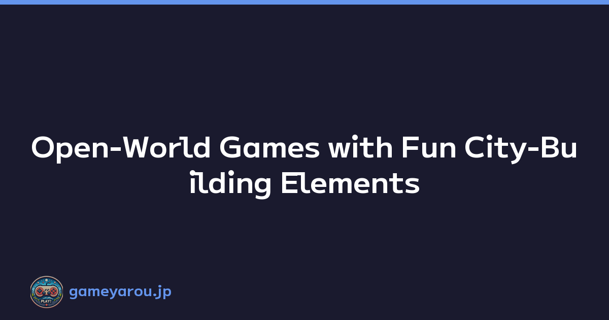 Open-World Games with Fun City-Building Elements