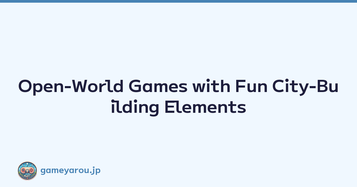 Open-World Games with Fun City-Building Elements