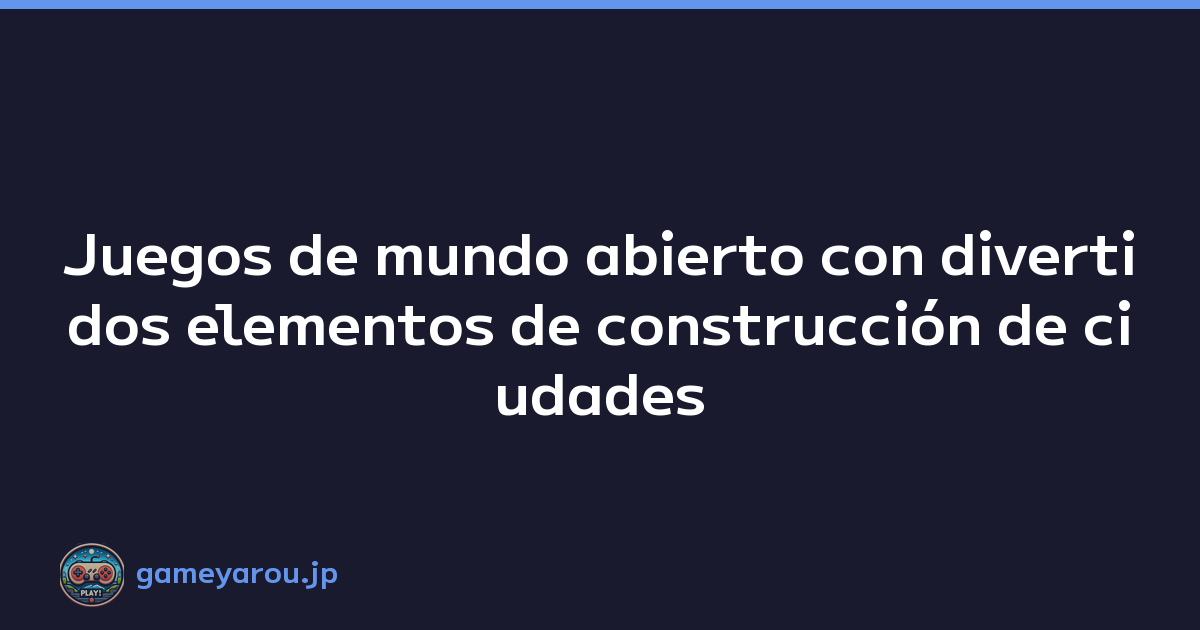 Juegos de mundo abierto con divertidos elementos de construcción de ciudades
