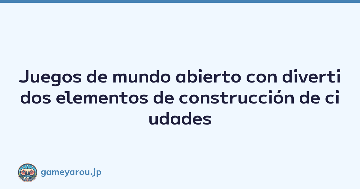Juegos de mundo abierto con divertidos elementos de construcción de ciudades