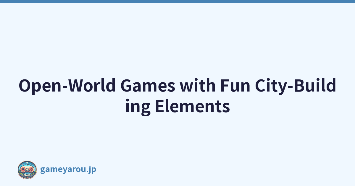 Open-World Games with Fun City-Building Elements