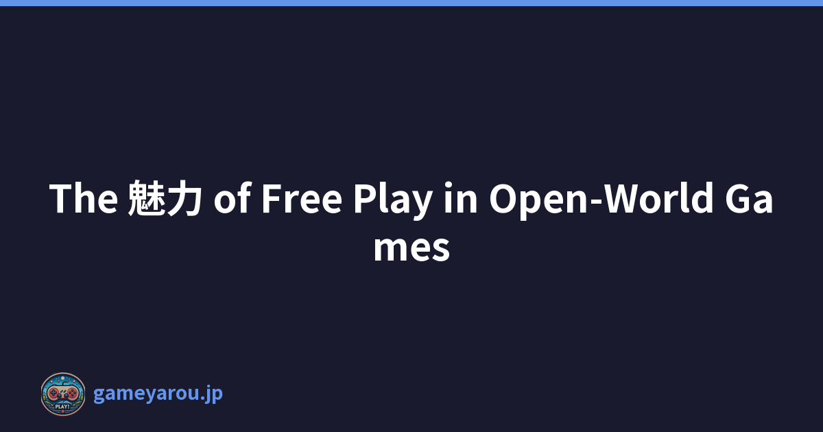 The 魅力 of Free Play in Open-World Games