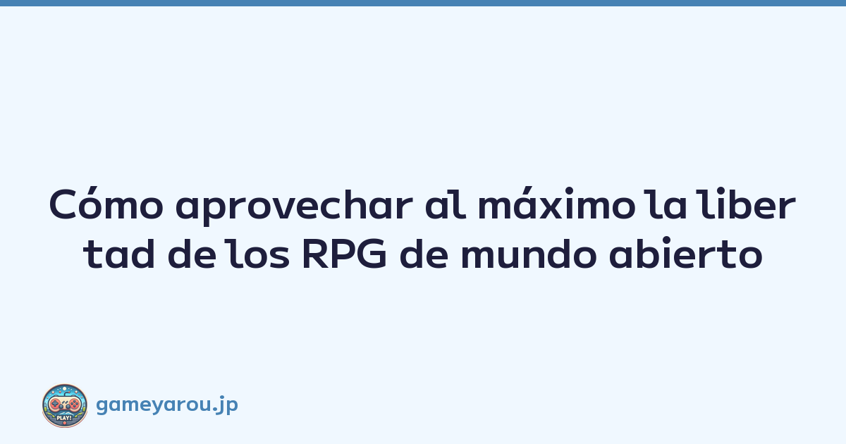 Cómo aprovechar al máximo la libertad de los RPG de mundo abierto