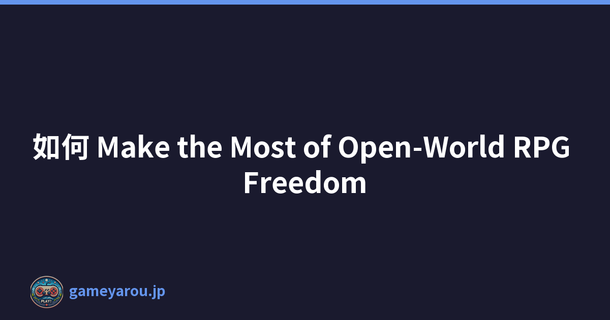 如何 Make the Most of Open-World RPG Freedom