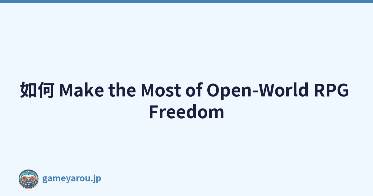 如何 Make the Most of Open-World RPG Freedom