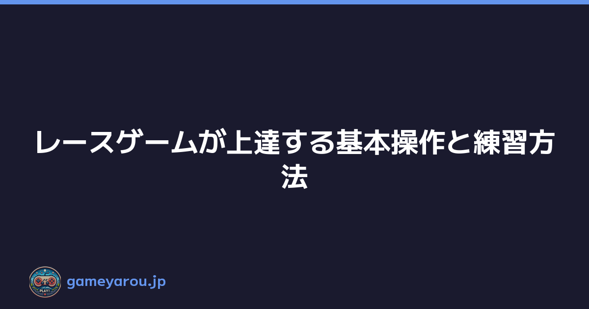 レースゲームが上達する基本操作と練習方法