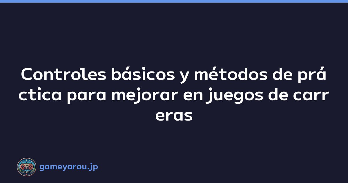 Controles básicos y métodos de práctica para mejorar en juegos de carreras