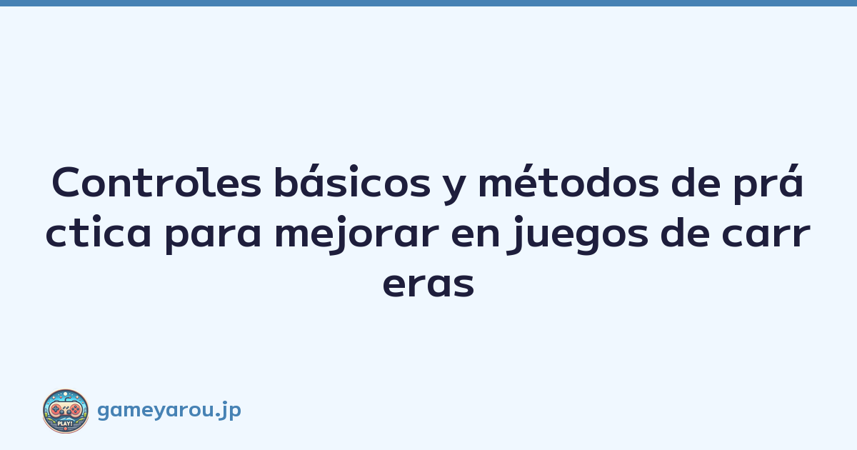 Controles básicos y métodos de práctica para mejorar en juegos de carreras