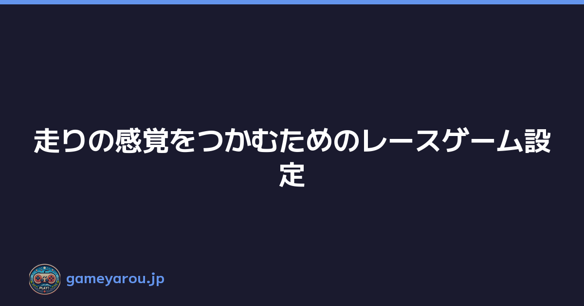 走りの感覚をつかむためのレースゲーム設定
