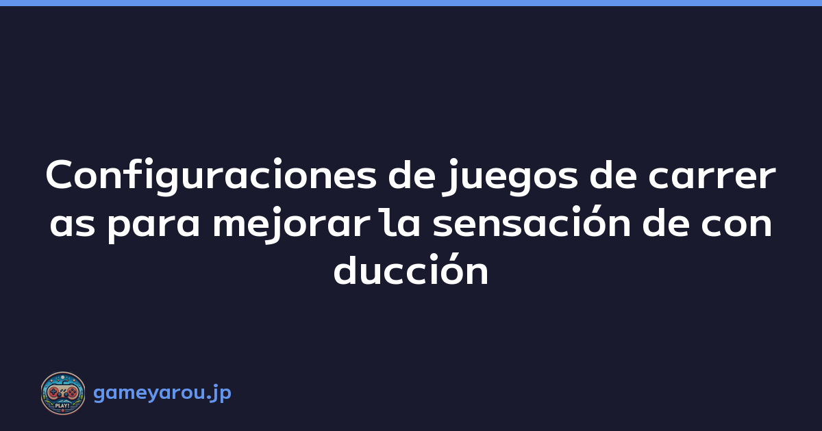 Configuraciones de juegos de carreras para mejorar la sensación de conducción