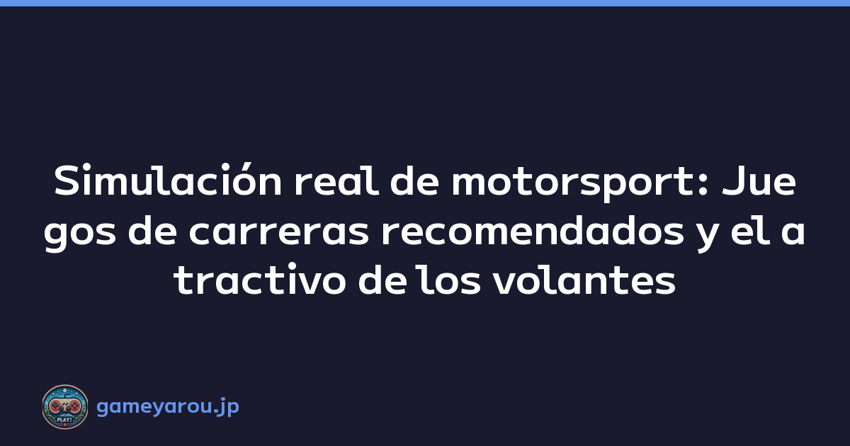 Simulación real de motorsport: Juegos de carreras recomendados y el atractivo de los volantes
