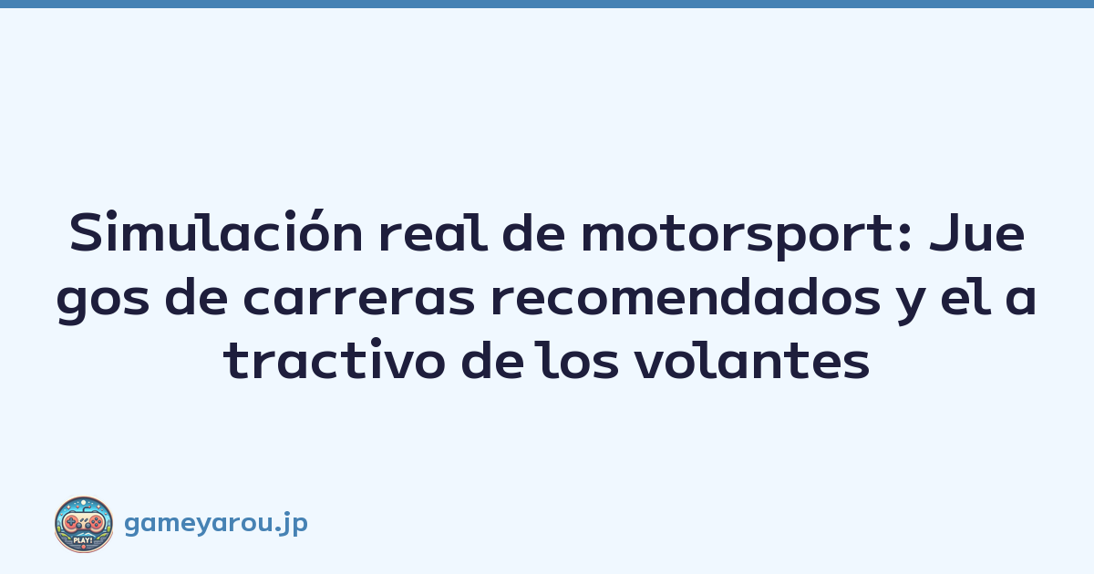 Simulación real de motorsport: Juegos de carreras recomendados y el atractivo de los volantes