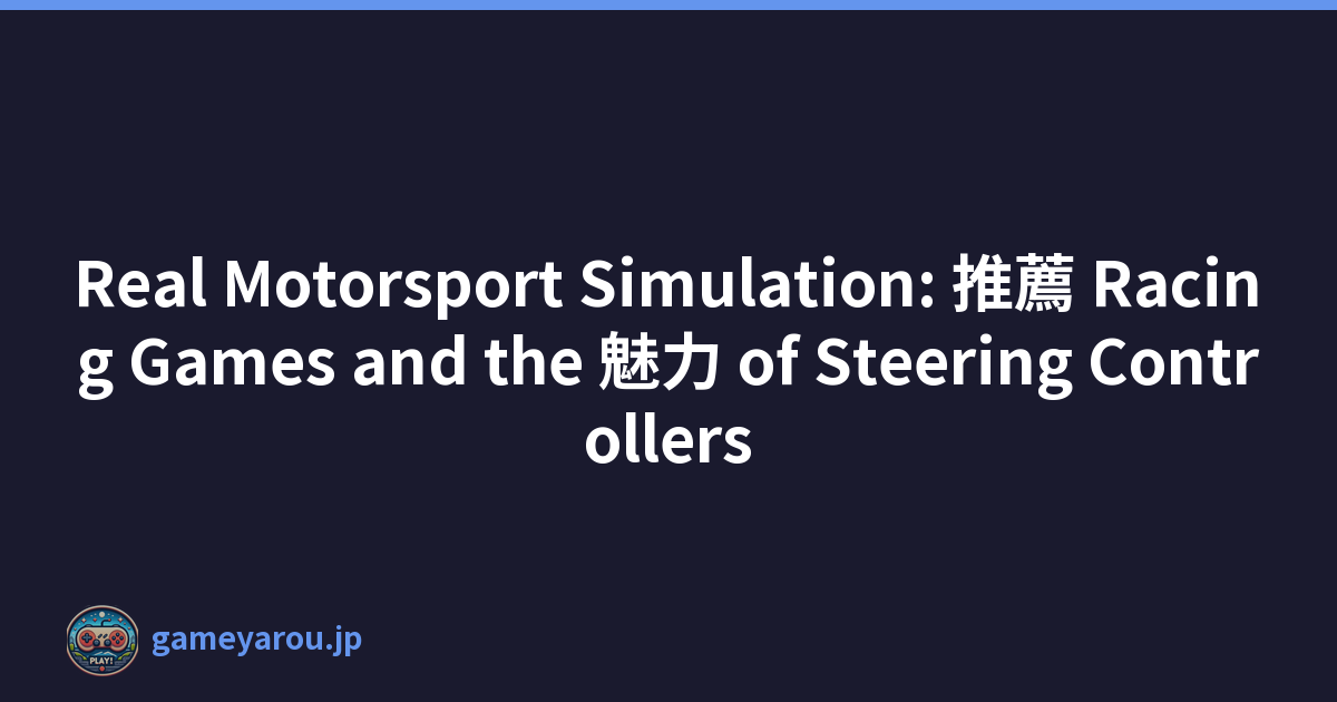 Real Motorsport Simulation: 推薦 Racing Games and the 魅力 of Steering Controllers