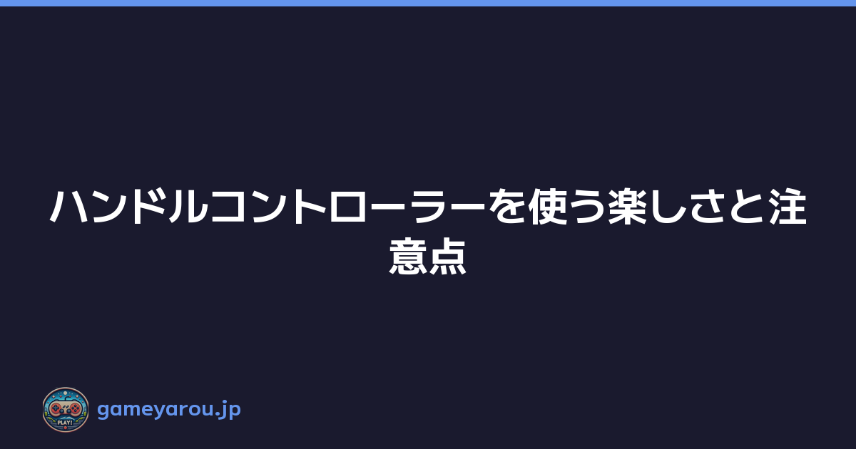ハンドルコントローラーを使う楽しさと注意点