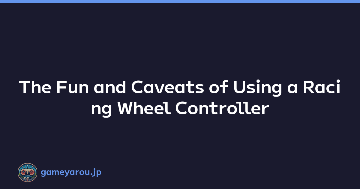 The Fun and Caveats of Using a Racing Wheel Controller