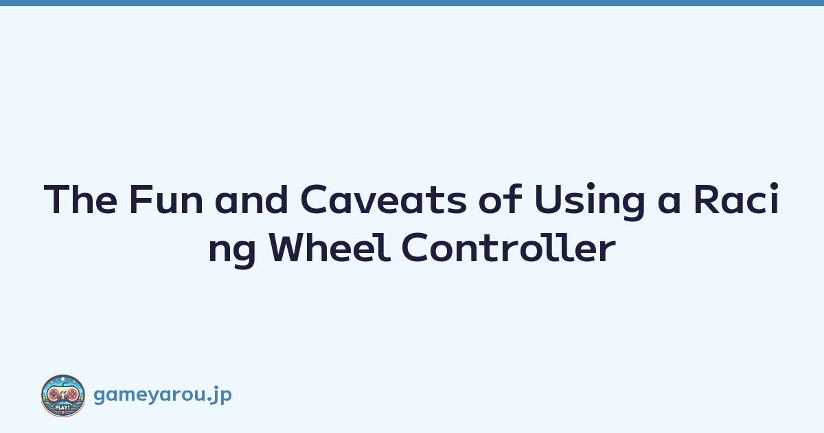 The Fun and Caveats of Using a Racing Wheel Controller