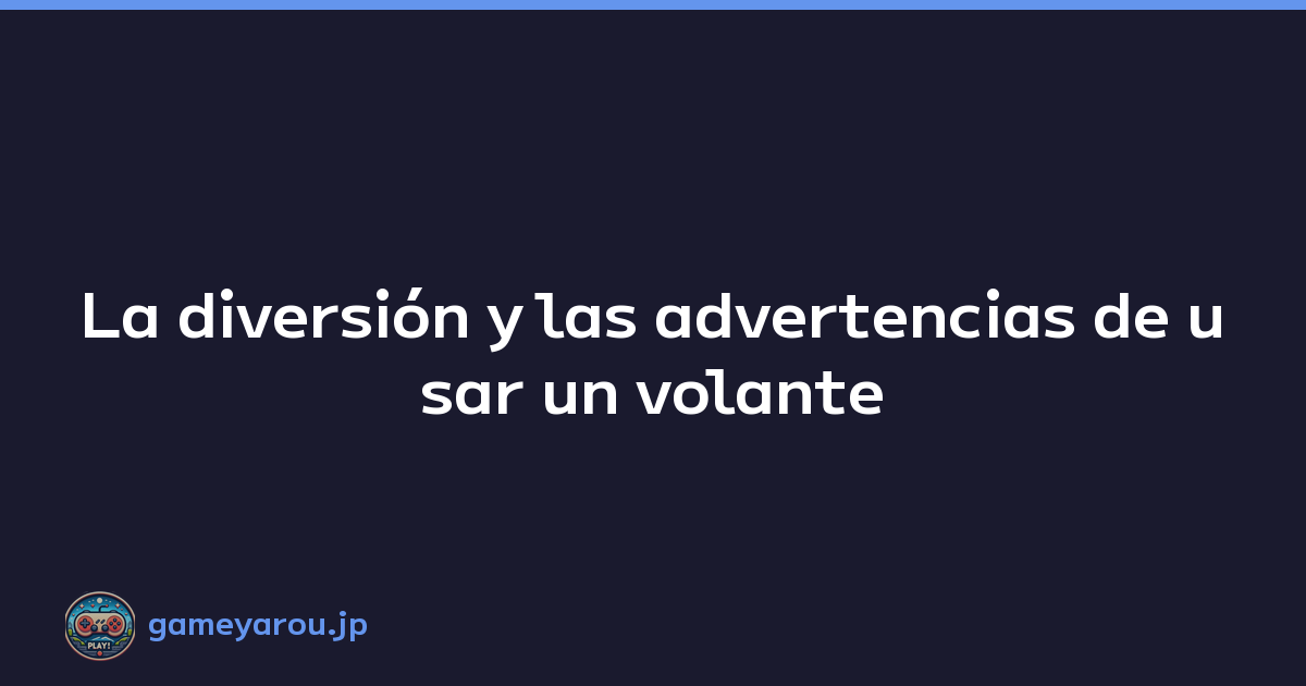 La diversión y las advertencias de usar un volante