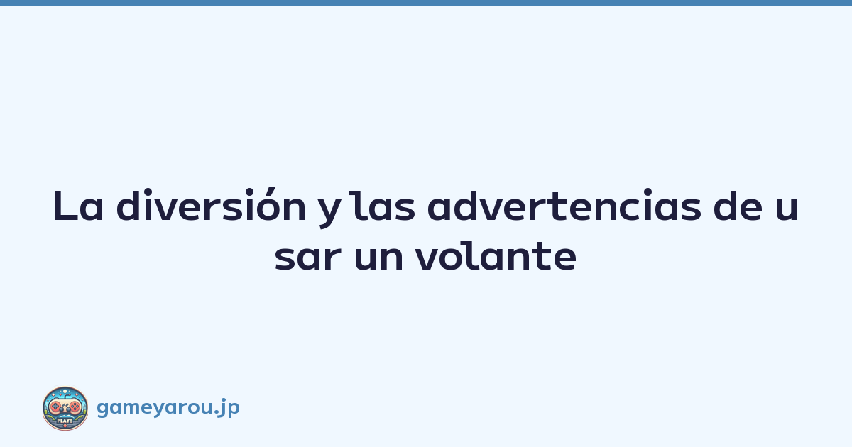 La diversión y las advertencias de usar un volante