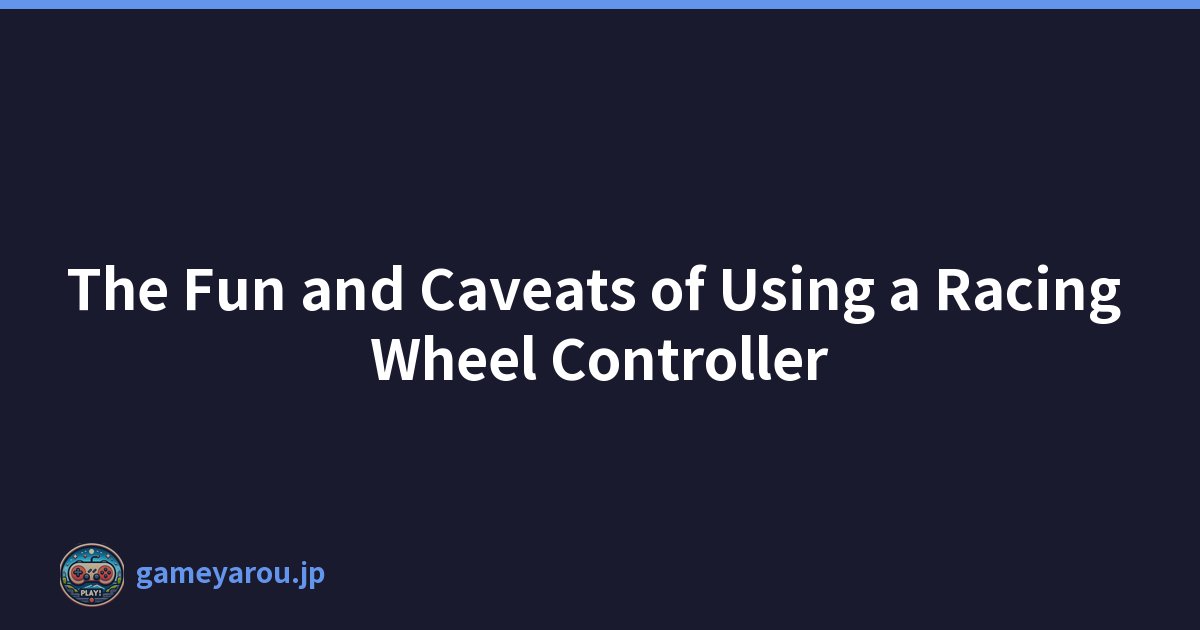 The Fun and Caveats of Using a Racing Wheel Controller