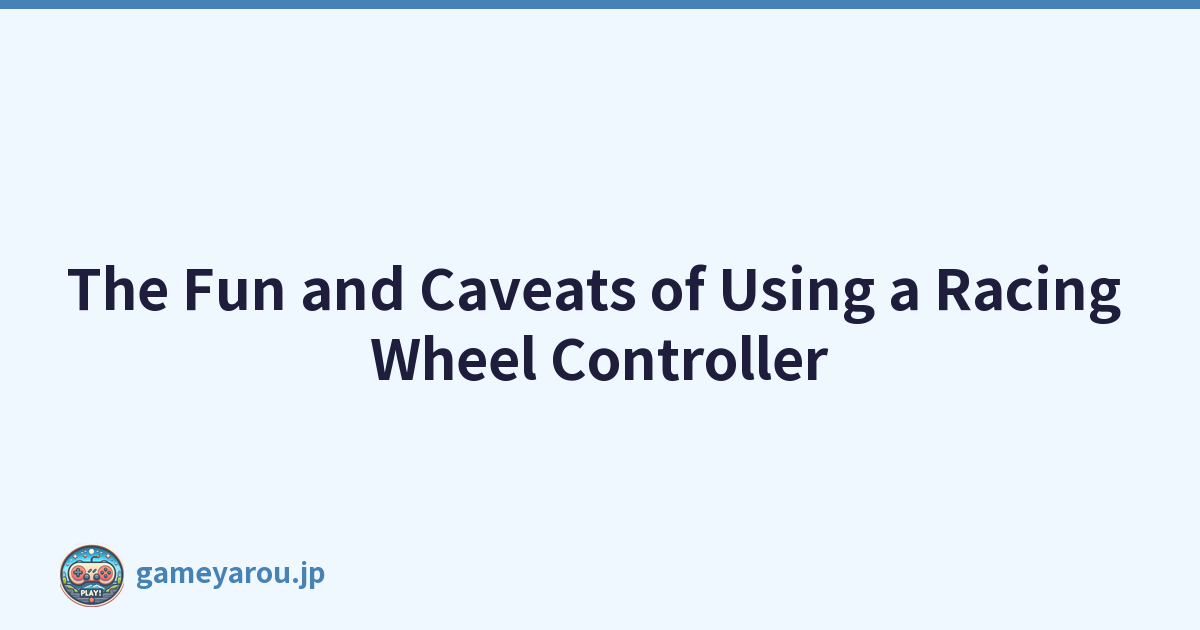 The Fun and Caveats of Using a Racing Wheel Controller