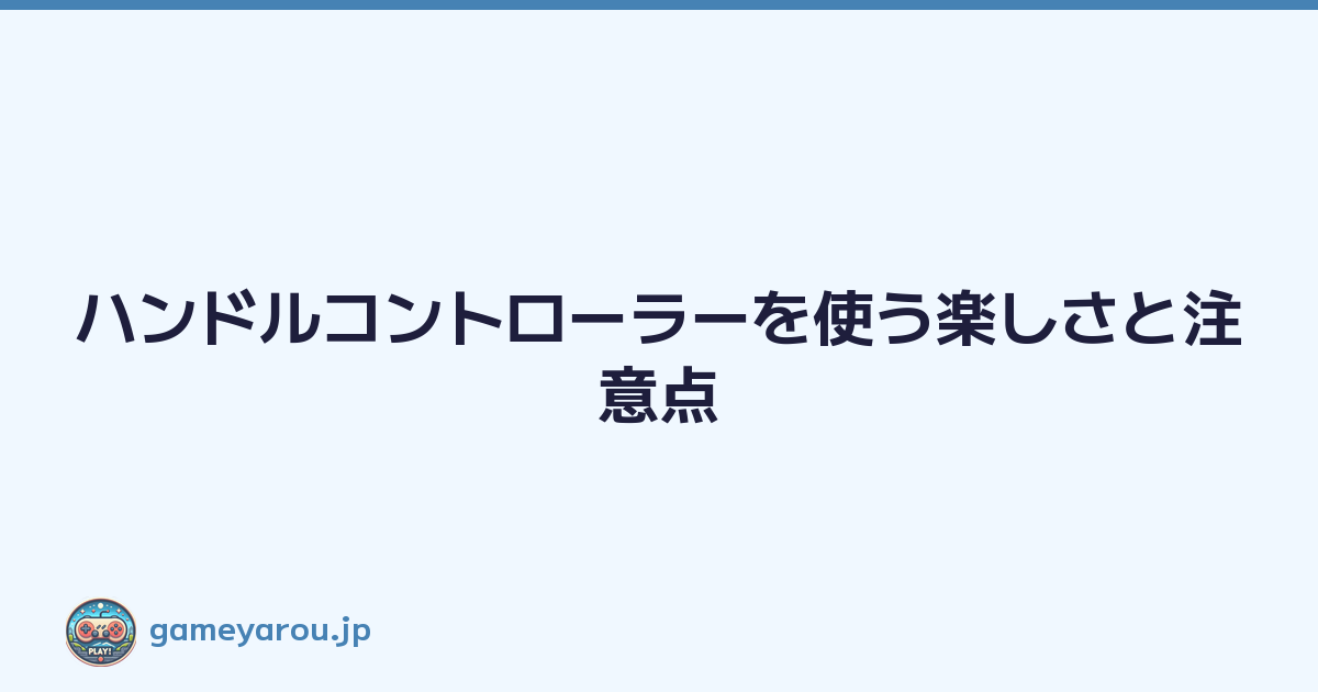 ハンドルコントローラーを使う楽しさと注意点