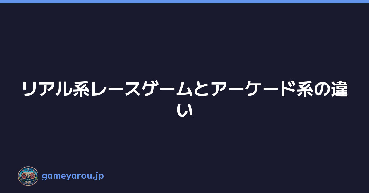 リアル系レースゲームとアーケード系の違い