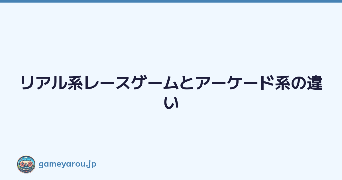 リアル系レースゲームとアーケード系の違い