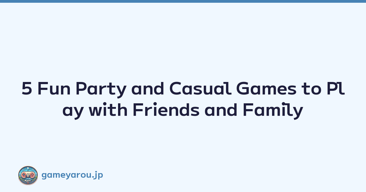 5 Fun Party and Casual Games to Play with Friends and Family