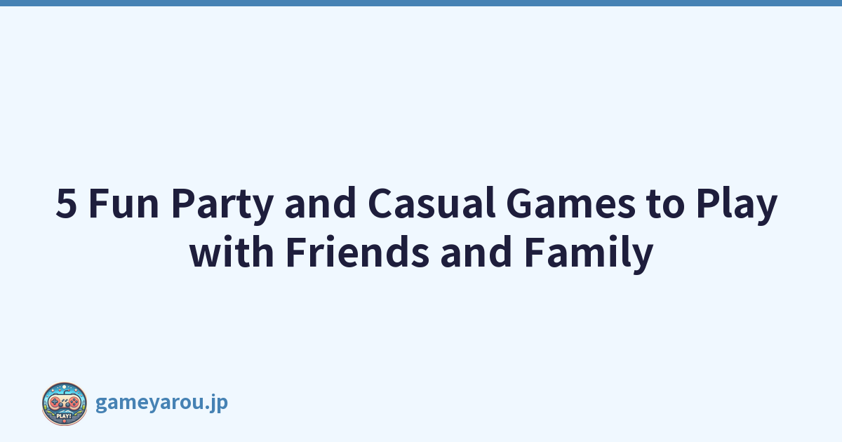 5 Fun Party and Casual Games to Play with Friends and Family