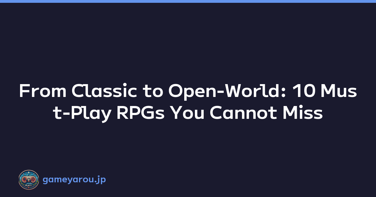 From Classic to Open-World: 10 Must-Play RPGs You Cannot Miss