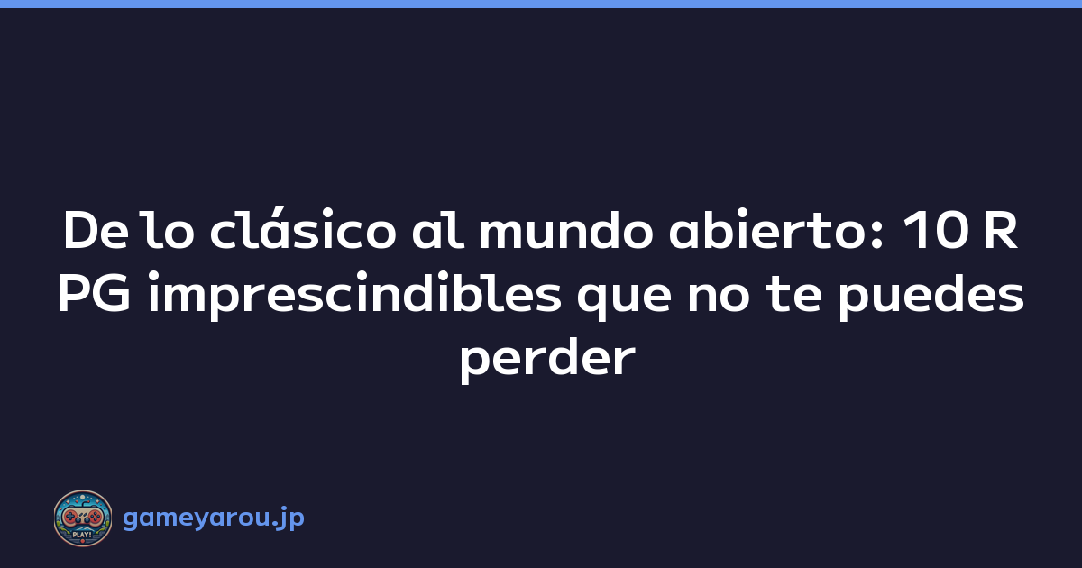 De lo clásico al mundo abierto: 10 RPG imprescindibles que no te puedes perder