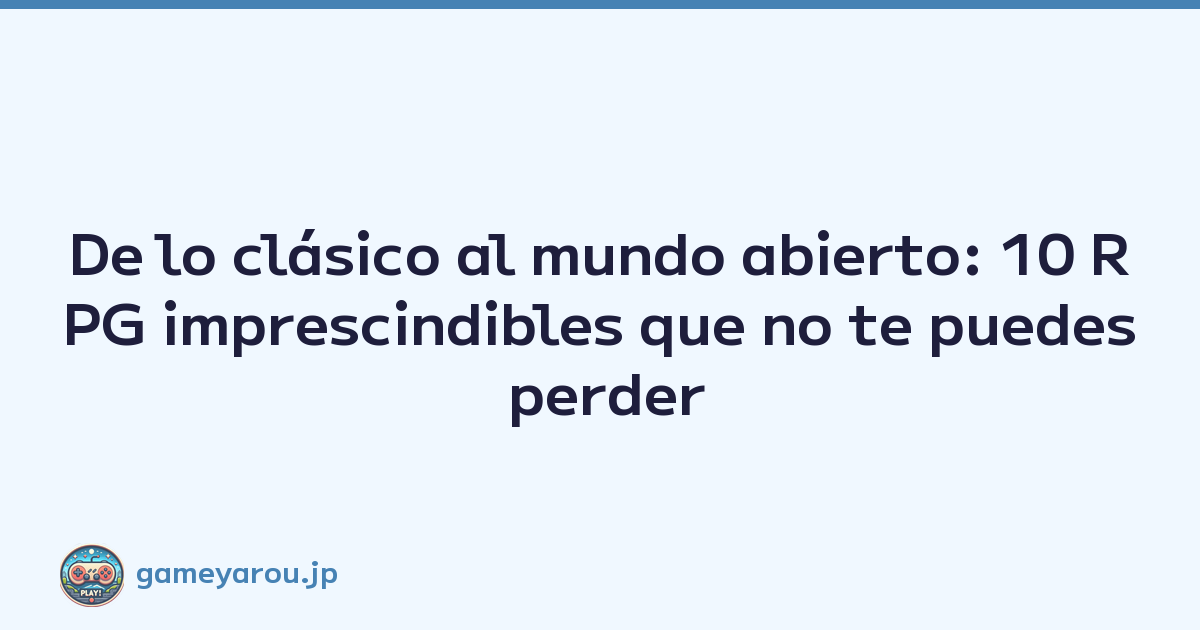 De lo clásico al mundo abierto: 10 RPG imprescindibles que no te puedes perder