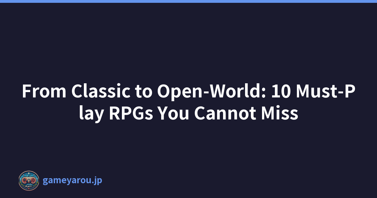 From Classic to Open-World: 10 Must-Play RPGs You Cannot Miss