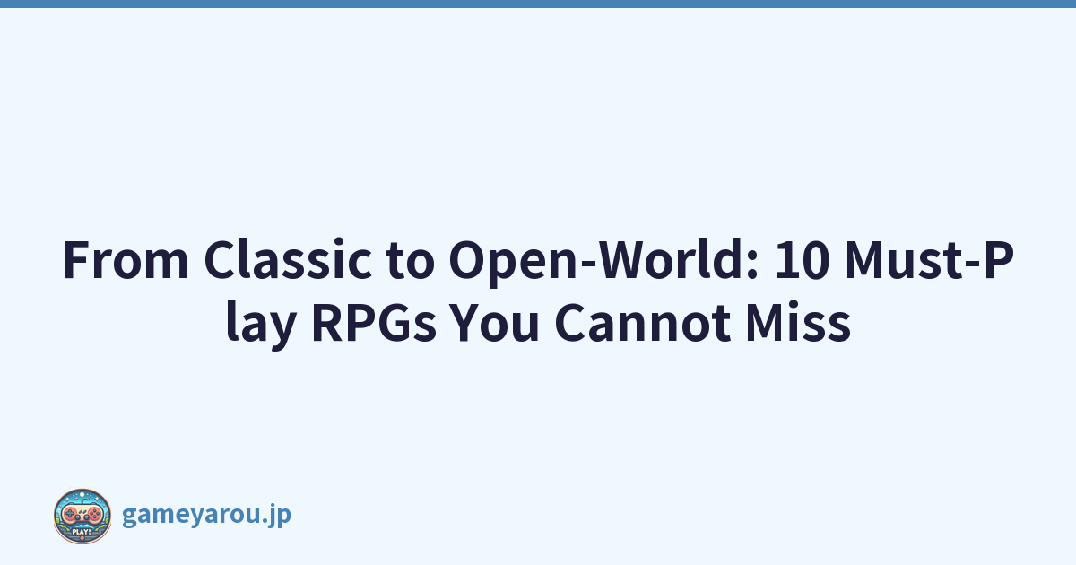 From Classic to Open-World: 10 Must-Play RPGs You Cannot Miss