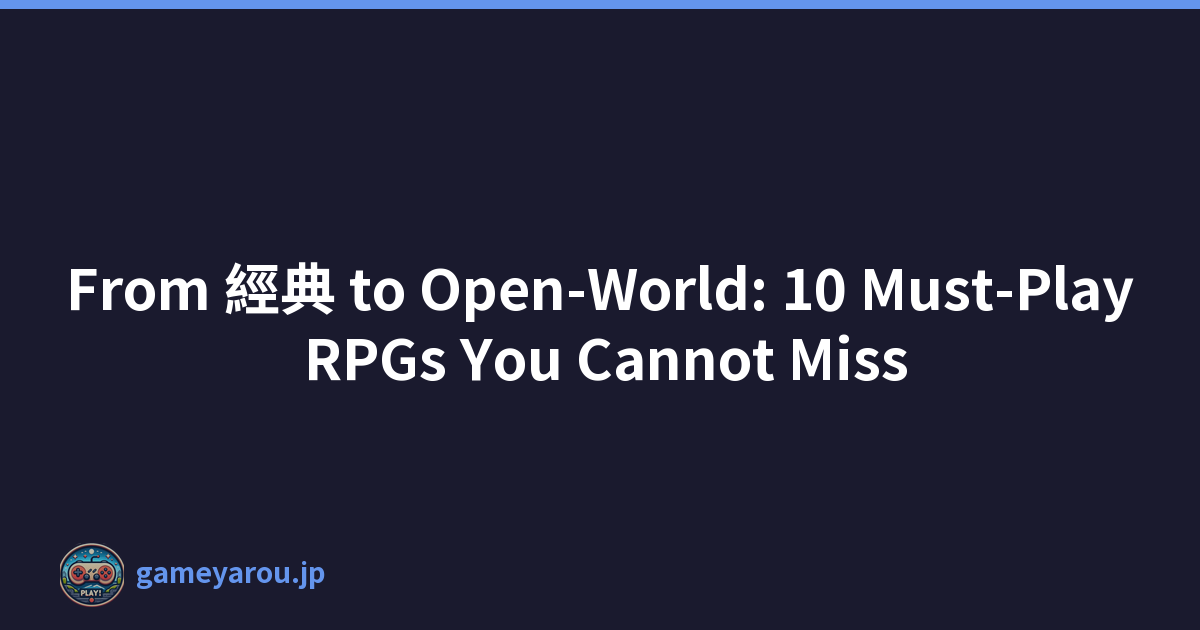 From 經典 to Open-World: 10 Must-Play RPGs You Cannot Miss