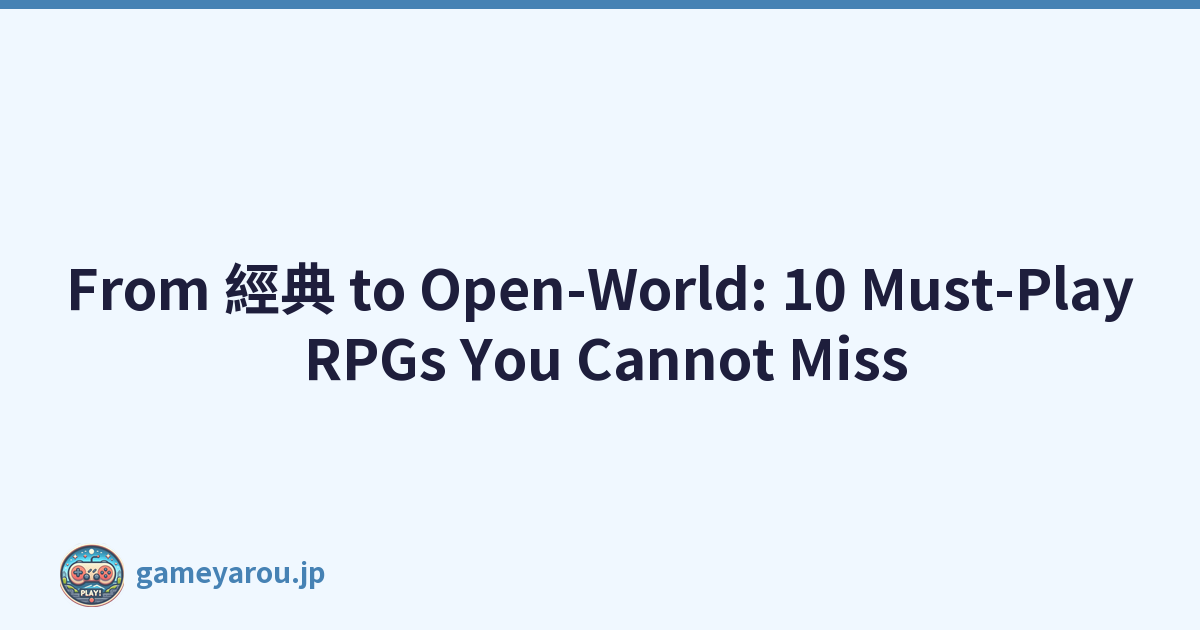 From 經典 to Open-World: 10 Must-Play RPGs You Cannot Miss